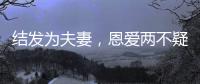 结发为夫妻，恩爱