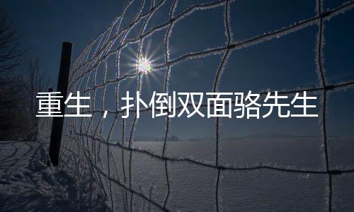 重生，扑倒双面骆先生